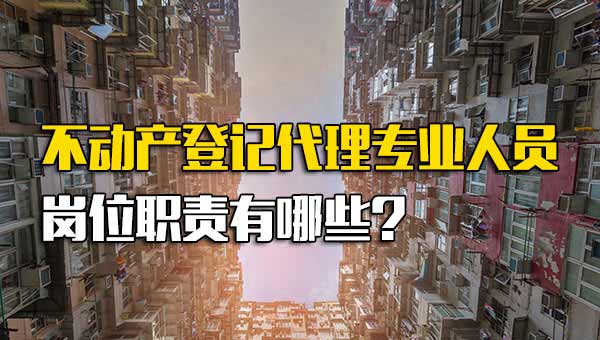 不动产登记代理专业人员岗位职责有哪些