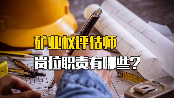 矿业权评估师岗位职责有哪些