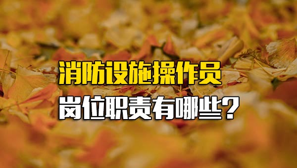 消防设施操作员岗位职责有哪些