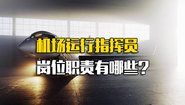 机场运行指挥员岗位职责有哪些