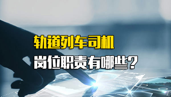 轨道列车司机岗位职责有哪些
